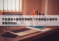 寧波微信小程序開發(fā)制作（寧波微信小程序開發(fā)制作培訓(xùn)）