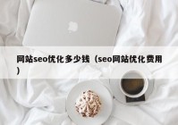 網(wǎng)站seo優(yōu)化多少錢（seo網(wǎng)站優(yōu)化費用）