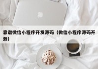 靠譜微信小程序開發(fā)源碼（微信小程序源碼開源）