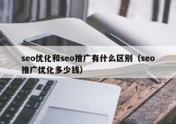 seo優(yōu)化和seo推廣有什么區(qū)別（seo推廣優(yōu)化多少錢）