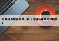 網(wǎng)站建設(shè)實(shí)驗(yàn)結(jié)果分析（網(wǎng)站設(shè)計(jì)的實(shí)驗(yàn)報(bào)告）