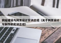 網站建設與網頁設計實訓總結（關于網頁設計與制作的實訓總結）