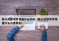 嵌入式軟件開發(fā)是什么行業(yè)（嵌入式軟件開發(fā)是什么行業(yè)類型）