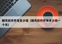 聊天軟件開發(fā)多少錢（聊天軟件開發(fā)多少錢一個月）