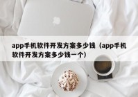 app手機(jī)軟件開發(fā)方案多少錢（app手機(jī)軟件開發(fā)方案多少錢一個(gè)）