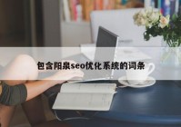 包含陽泉seo優(yōu)化系統(tǒng)的詞條