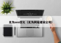 無為seo優(yōu)化（無為網(wǎng)站建設(shè)公司）