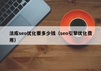 法庫seo優(yōu)化要多少錢（seo引擎優(yōu)化費(fèi)用）