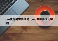 seo優(yōu)化的主要任務（seo主要是優(yōu)化哪些）