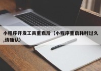 小程序開發(fā)工具重啟后（小程序重啟耗時(shí)過(guò)久,請(qǐng)確認(rèn)）