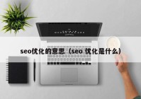 seo優(yōu)化的意思（seo 優(yōu)化是什么）