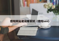 德陽網(wǎng)站建設(shè)哪家好（德陽seo）