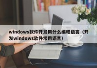 windows軟件開發(fā)用什么編程語言（開發(fā)windows軟件常用語言）