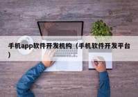 手機app軟件開發(fā)機構（手機軟件開發(fā)平臺）