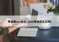 專業(yè)做seo優(yōu)化（seo專業(yè)優(yōu)化公司）