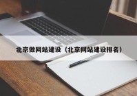 北京做網(wǎng)站建設（北京網(wǎng)站建設排名）