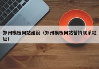 鄭州模板網(wǎng)站建設（鄭州模板網(wǎng)站營銷聯(lián)系地址）