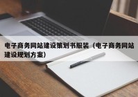 電子商務網(wǎng)站建設策劃書服裝（電子商務網(wǎng)站建設規(guī)劃方案）