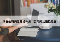 河北公司網(wǎng)站建設(shè)作用（公司網(wǎng)站建設(shè)服務(wù)）