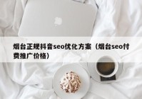 煙臺(tái)正規(guī)抖音seo優(yōu)化方案（煙臺(tái)seo付費(fèi)推廣價(jià)格）