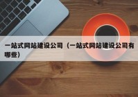 一站式網(wǎng)站建設(shè)公司（一站式網(wǎng)站建設(shè)公司有哪些）