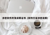 涉密軟件開發(fā)資質證書（軟件行業(yè)涉密資質）