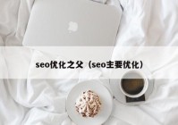 seo優(yōu)化之父（seo主要優(yōu)化）