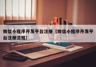 微信小程序開發(fā)平臺(tái)注冊(cè)（微信小程序開發(fā)平臺(tái)注冊(cè)流程）