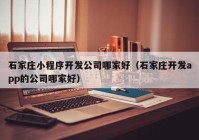 石家莊小程序開發(fā)公司哪家好（石家莊開發(fā)app的公司哪家好）