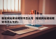 服裝網(wǎng)站建設(shè)規(guī)劃書怎么寫（服裝網(wǎng)站建設(shè)規(guī)劃書怎么寫的）