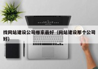 找網(wǎng)站建設公司哪家最好（網(wǎng)站建設那個公司好）