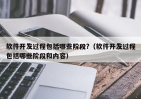 軟件開發(fā)過(guò)程包括哪些階段?（軟件開發(fā)過(guò)程包括哪些階段和內(nèi)容）