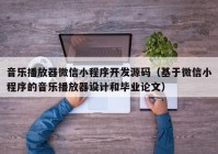 音樂播放器微信小程序開發(fā)源碼（基于微信小程序的音樂播放器設(shè)計和畢業(yè)論文）