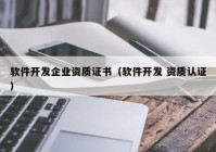 軟件開發(fā)企業(yè)資質(zhì)證書（軟件開發(fā) 資質(zhì)認(rèn)證）