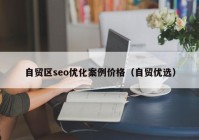 自貿區(qū)seo優(yōu)化案例價格（自貿優(yōu)選）