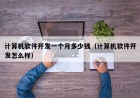 計算機軟件開發(fā)一個月多少錢（計算機軟件開發(fā)怎么樣）