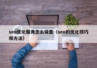 seo優(yōu)化服務(wù)怎么設(shè)置（seo的優(yōu)化技巧和方法）