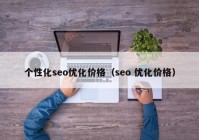 個性化seo優(yōu)化價格（seo 優(yōu)化價格）