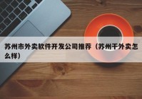 蘇州市外賣軟件開發(fā)公司推薦（蘇州干外賣怎么樣）