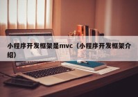 小程序開發(fā)框架是mvc（小程序開發(fā)框架介紹）