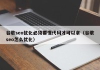 谷歌seo優(yōu)化必須要懂代碼才可以拿（谷歌seo怎么優(yōu)化）