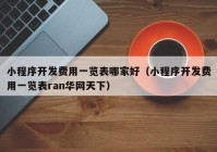 小程序開發(fā)費(fèi)用一覽表哪家好（小程序開發(fā)費(fèi)用一覽表ran華網(wǎng)天下）