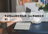 專業(yè)性seo優(yōu)化怎么樣（seo專業(yè)優(yōu)化方法）