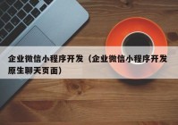 企業(yè)微信小程序開發(fā)（企業(yè)微信小程序開發(fā) 原生聊天頁面）