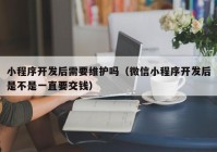 小程序開發(fā)后需要維護(hù)嗎（微信小程序開發(fā)后是不是一直要交錢）