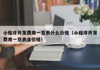 小程序開發(fā)費用一覽表什么價格（小程序開發(fā)費用一覽表含價格）