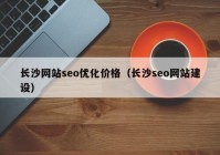 長沙網(wǎng)站seo優(yōu)化價(jià)格（長沙seo網(wǎng)站建設(shè)）