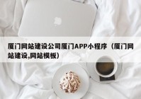 廈門網(wǎng)站建設公司廈門APP小程序（廈門網(wǎng)站建設,網(wǎng)站模板）