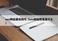 seo網(wǎng)站建設(shè)技巧（seo網(wǎng)站搭建是什么）