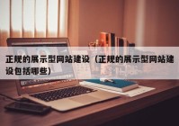 正規(guī)的展示型網(wǎng)站建設(shè)（正規(guī)的展示型網(wǎng)站建設(shè)包括哪些）